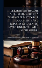 Le Droit Au Travail Au Luxembourg Et A L'assemblA(c)e Nationale [documents And Reports Of Debates] Avec Une Intr. Par A. De Girardin...