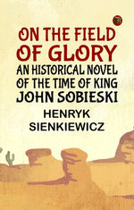 On the Field of Glory: An Historical Novel of the Time of King John Sobieski