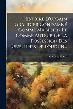 Histoire D'urbain Grandier CondamnA(c) Comme Magicien Et Comme Auteur De La Possession Des Ursulines De Loudun...