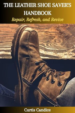 THE LEATHER SHOE SAVER'S HANDBOOK: Repair, Refresh, and Revive THE LEATHER SHOE SAVER'S HANDBOOK: Repair, Refresh, and Revive