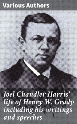 Joel Chandler Harris' life of Henry W. Grady including his writings and speeches Joel Chandler Harris' life of Henry W. Grady including his writings and speeches