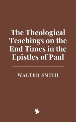 The Theological Teachings on the End Times in the Epistles of Paul The Theological Teachings on the End Times in the Epistles of Paul