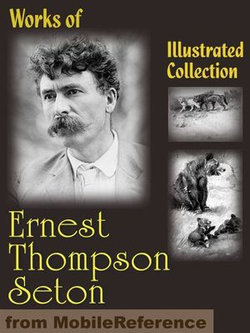 Works Of Ernest Thompson Seton. Illustrated.: The Biography Of A Grizzly, Johnny Bear, Monarch, Rolf In The Woods, Lobo, Rag Vixen & More (Mobi Collected Works)