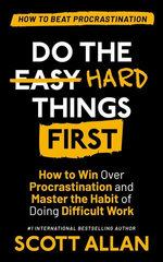 Do the Hard Things First: How to Win Over Procrastination and Master the Habit of Doing Difficult Work