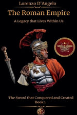 The Roman Empire The Sword that Conquered and Created A Legacy that Lives Within Us Book 1