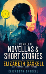 The Complete Novellas & Short Stories of Elizabeth Gaskell (Illustrated)