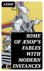 Some of Æsop's Fables with Modern Instances