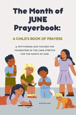 The Month Of June Prayerbook: A Child's Book Of Paryers: 31 Petitioning God Focuses For Youngsters In The Long Stretch For The Month Of June, Age 2 - 5, 6 - 8, 8 - 10, 11 - 14