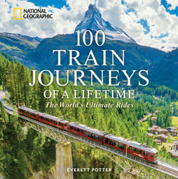 100 Train Journeys of a Lifetime 100 Train Journeys of a Lifetime