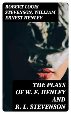 The Plays of W. E. Henley and R. L. Stevenson The Plays of W. E. Henley and R. L. Stevenson
