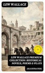 LEW WALLACE Premium Collection: Historical Novels, Poems & Plays (Illustrated)