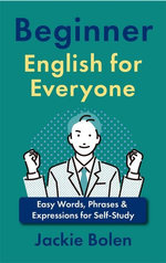 Beginner English for Everyone: Easy Words, Phrases & Expressions for Self-Study