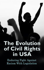 The Evolution of Civil Rights in USA: Enduring Fight Against Racism With Legislation The Evolution of Civil Rights in USA: Enduring Fight Against Racism With Legislation