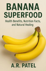 Banana Superfood: Health Benefits, Nutrition Facts, and Natural Healing Banana Superfood: Health Benefits, Nutrition Facts, and Natural Healing