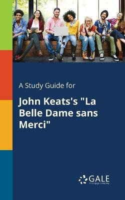 A Study Guide for John Keats's "La Belle Dame Sans Merci" A Study Guide for John Keats's "La Belle Dame Sans Merci"