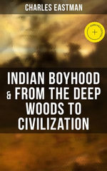 Indian Boyhood & From the Deep Woods to Civilization