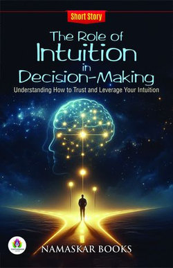 The Role of Intuition in Decision-Making: Understanding How to Trust and Leverage Your Intuition