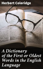 A Dictionary of the First or Oldest Words in the English Language A Dictionary of the First or Oldest Words in the English Language