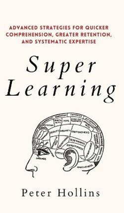 Super Learning: Advanced Strategies for Quicker Comprehension, Greater Retention, and Systematic Expertise Super Learning: Advanced Strategies for Quicker Comprehension, Greater Retention, and Systematic Expertise