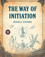 The Way of Initiation; or, How to Attain Knowledge of the Higher Worlds