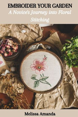 EMBROIDER YOUR GARDEN: A Novice's Journey into Floral Stitching