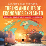 Imports and Exports : The Ins and Outs of Economics Explained | Economic Development Grade 3 | Economics Imports and Exports : The Ins and Outs of Economics Explained | Economic Development Grade 3 | Economics