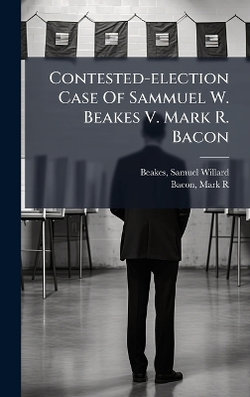 Contested-election Case Of Sammuel W. Beakes V. Mark R. Bacon