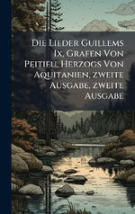 Die Lieder Guillems Ix, Grafen Von Peitieu, Herzogs Von Aquitanien, zweite Ausgabe, zweite Ausgabe