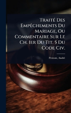 TraitA(c) Des EmpAachements Du Mariage, Ou Commentaire Sur Le Ch. 1er Du Tit. 5 Du Code Civ.