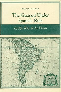 The Guarani Under Spanish Rule in the Rio De La Plata The Guarani Under Spanish Rule in the Rio De La Plata