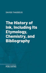 The History of Ink, Including Its Etymology, Chemistry, and Bibliography