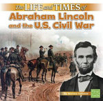 The Life and Times of Abraham Lincoln and the U. S. Civil War