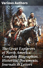 The Great Explorers of North America: Complete Biographies, Historical Documents, Journals & Letters The Great Explorers of North America: Complete Biographies, Historical Documents, Journals & Letters