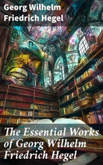 The Essential Works of Georg Wilhelm Friedrich Hegel The Essential Works of Georg Wilhelm Friedrich Hegel
