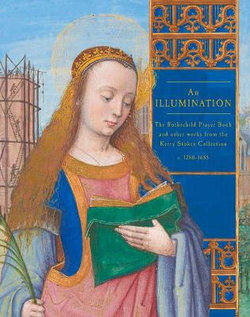 Illumination: The Rothschild Prayer Book and other works from the    Kerry Stokes Collection c.1280-1685 An