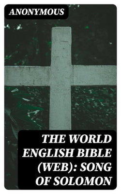 The World English Bible (WEB): Song of Solomon The World English Bible (WEB): Song of Solomon