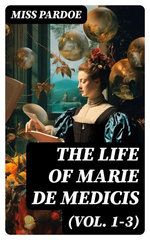 The Life of Marie de Medicis (Vol. 1-3)