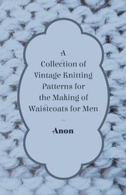 A Collection of Vintage Knitting Patterns for the Making of Waistcoats for Men A Collection of Vintage Knitting Patterns for the Making of Waistcoats for Men