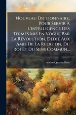 Nouveau Dictionnaire, Pour Servir A L'intelligence Des Termes Mis En Vogue Par La RA(c)volution, DA(c)diA(c) Aux Amis De La Religion, Du Roi Et Du Sens Commun...