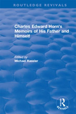 Routledge Revivals: Charles Edward Horn's Memoirs of His Father and Himself (2003) Routledge Revivals: Charles Edward Horn's Memoirs of His Father and Himself (2003)