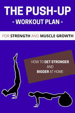 Push-Up Mastery to Build Strength and Muscle at Home: Your Step-by-Step Plan to Get Stronger and Bigger Without a Gym