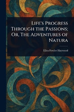 Life's Progress Through the Passions; Or, The Adventures of Natura