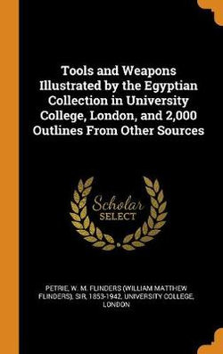 Tools and Weapons Illustrated by the Egyptian Collection in University College, London, and 2,000 Outlines from Other Sources
