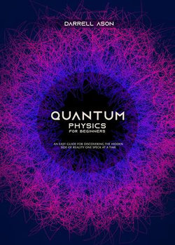 Quantum Physics for Beginners: An Easy Guide for Discovering the Hidden Side of Reality one Speck at a Time