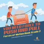 You Need Force to Push and Pull | Forces of Motion Book Grade 2 | Children’s Physics Books