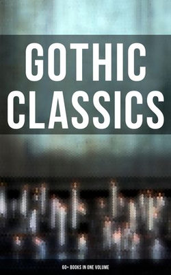 Gothic Classics: 60+ Books in One Volume Gothic Classics: 60+ Books in One Volume
