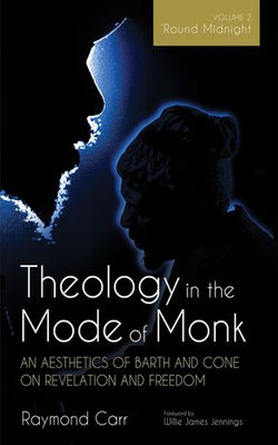 Theology in the Mode of Monk: An Aesthetics of Barth and Cone on Revelation and Freedom, Volume 2 Theology in the Mode of Monk: An Aesthetics of Barth and Cone on Revelation and Freedom, Volume 2
