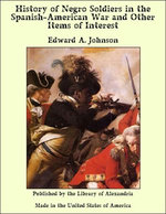 History of Negro Soldiers in the Spanish-American War and Other Items of Interest