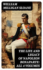 The Life and Legacy of Napoleon Bonaparte: All 4 Volumes