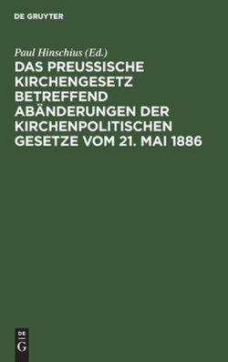 Das Preußische Kirchengesetz Betreffend Abänderungen der Kirchenpolitischen Gesetze Vom 21. Mai 1886